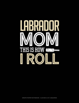 Paperback Labrador Mom This Is How I Roll: Graph Paper Notebook - 0.25 Inch (1/4") Squares Book