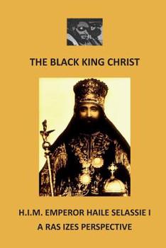 Paperback The Black King Christ: H.I.M. Emperor Haile Selassie I: A Ras Izes Perspective Book