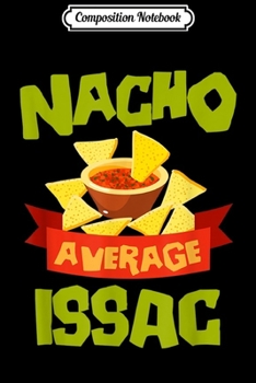 Composition Notebook: NACHO AVERAGE ISSAC Funny Birthday Personalized Name Gift Journal/Notebook Blank Lined Ruled 6x9 100 Pages