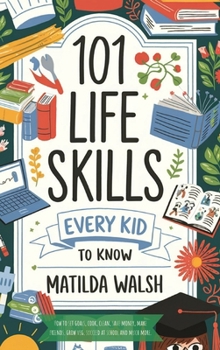 Hardcover 101 Life Skills Every Kid Needs to Know - How to set goals, cook, clean, save money, make friends, grow veg, succeed at school and much more Book