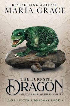 The Turnspit Dragon: and other tales of the Blue Order - Book #9 of the Jane Austen's Dragons