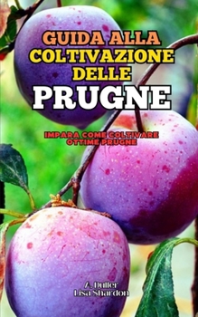 Guida alla coltivazione delle Prugne: Impara come coltivare ottime Prugne (Italian Edition)