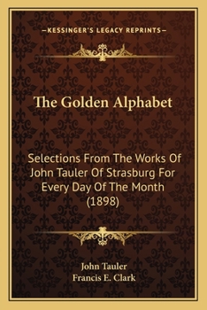 Paperback The Golden Alphabet: Selections From The Works Of John Tauler Of Strasburg For Every Day Of The Month (1898) Book