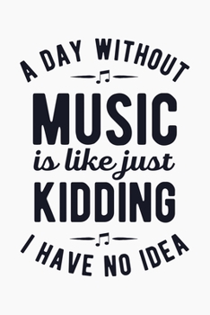 A Day Without Music is Like Just Kidding I Have No Idea: Guitar Lined Notebook, Journal, Organizer, Diary, Composition Notebook, Gifts for Guitarists and Music Lovers