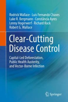 Hardcover Clear-Cutting Disease Control: Capital-Led Deforestation, Public Health Austerity, and Vector-Borne Infection Book