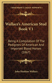 Hardcover Wallace's American Stud Book V1: Being a Compilation of the Pedigrees of American and Imported Blood Horses (1867) Book