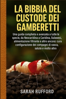 LA BIBBIA DEL CUSTODE DEI GAMBERETTI: Una guida completa e avanzata a tutte le specie, da Neocaridina a Caridina, Sulawesi, alimentazione filtrante e ... vasca, salute e molto altro (Italian Edition)