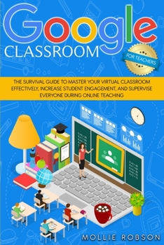 Paperback Goggle classroom for teachers: The survival guide to master your virtual classroom effectively, increase student engagement, and supervise everyone d Book