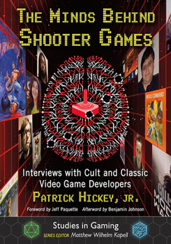 The Minds Behind Shooter Games: Interviews with Cult and Classic Video Game Developers - Book  of the Minds Behind the Games