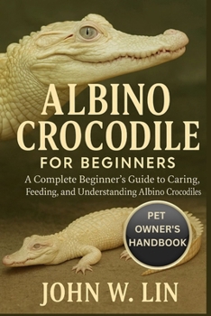 Paperback Albino Crocodile for Beginners: A Complete Beginner's Guide to Caring, Feeding, and Understanding Albino Crocodiles. Book