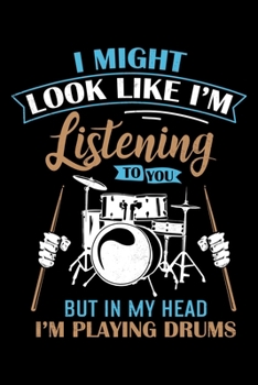 I Might Look Like I'm Listening To You But In My Head I'm Playing The Drums: Funny Drummers Drum Fans Band Members Lined Notebook Journal Diary 6x9