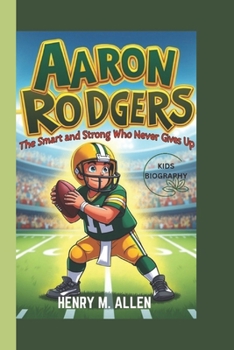 AARON RODGERS KIDS BIOGRAPHY: The Smart and Strong who Never gave up