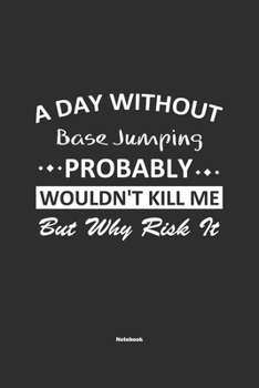 A Day Without Base Jumping Probably Wouldn't Kill Me But Why Risk It Notebook: NoteBook / Journla Base Jumping Gift, 120 Pages, 6x9, Soft Cover, Matte Finish