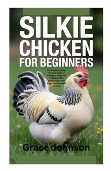 Paperback Silkie Chicken for Beginners: The Complete Step-by-Step Guide to Raising, Caring, and Enjoying Silkie Chickens for Pets, Eggs, and Backyard Farming Book