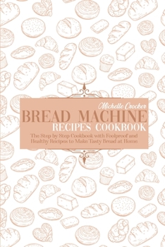Paperback Bread Machine Recipes Cookbook: The Step by Step Cookbook with Foolproof and Healthy Recipes to Make Tasty Bread at Home Book