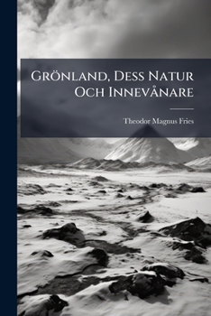 Grönland, Dess Natur Och Innevånare: Eften Äldre Och Nyare Författores Skildringar Samt Egen Erfarenhet