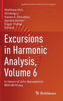 Excursions in Harmonic Analysis, Volume 6: In Honor of John Benedetto's 80th Birthday - Book #6 of the Excursions in Harmonic Analysis