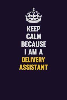 Keep Calm Because I Am A Delivery Assistant: Motivational and inspirational career blank lined gift notebook with matte finish