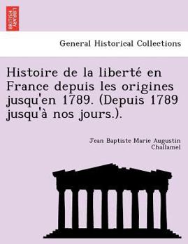 Paperback Histoire de la liberte&#769; en France depuis les origines jusqu'en 1789. (Depuis 1789 jusqu'a&#768; nos jours.). [French] Book