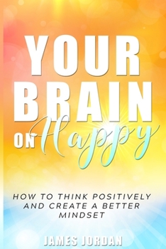 Paperback Your Brain On Happy: How to Think Positively and Create a Better Mindset Book