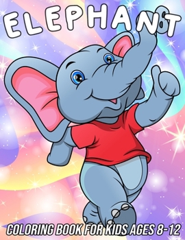 Elephant Coloring Book for Kids Ages 8-12: Fun, Cute and Unique Coloring Pages for Girls and Boys with Beautiful Elephant Designs