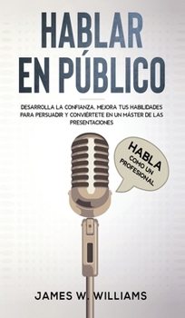 Hardcover Hablar en público: Habla como un profesional - Desarrolla la confianza, mejora tus habilidades para persuadir y conviértete en un máster [Spanish] Book