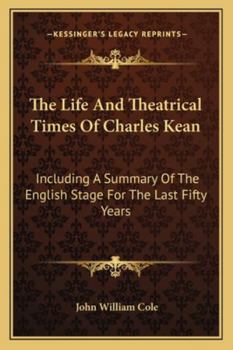 Paperback The Life And Theatrical Times Of Charles Kean: Including A Summary Of The English Stage For The Last Fifty Years Book