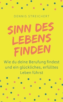 Paperback Sinn des Lebens finden - Wie du deine Berufung findest und ein glückliches, erfülltes Leben führst: Finde dein Warum Berufung Purpose Lebenssinn Leben [German] Book