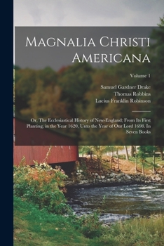 Paperback Magnalia Christi Americana; or, The Ecclesiastical History of New-England; From its First Planting, in the Year 1620, Unto the Year of Our Lord 1698. Book