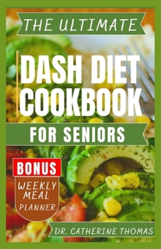 THE ULTIMATE DASH DIET COOKBOOK FOR SENIORS: Anti Inflammatory recipe guide for Hypertension free lifestyle