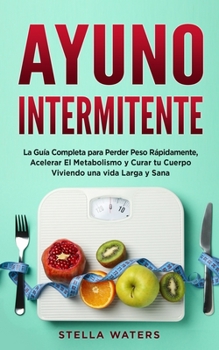 Ayuno Intermitente: La Gu�a Completa para Perder Peso R�pidamente, Acelerar El Metabolismo y Curar tu Cuerpo Viviendo una vida Larga y Sana + Plan de Alimentaci�n con Rutina De Ejercicios! Intermitten