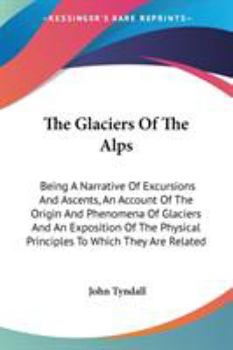 Paperback The Glaciers Of The Alps: Being A Narrative Of Excursions And Ascents, An Account Of The Origin And Phenomena Of Glaciers And An Exposition Of T Book
