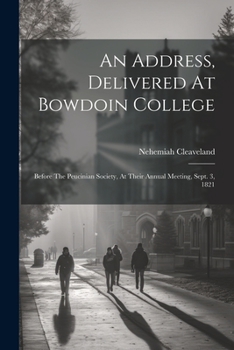 An Address, Delivered At Bowdoin College: Before The Peucinian Society, At Their Annual Meeting, Sept. 3, 1821