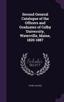 Hardcover Second General Catalogue of the Officers and Graduates of Colby University, Waterville, Maine, 1820-1887 Book