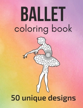 Paperback Ballet Coloring Book: 50 unique designs - teen and adult coloring pages with ballet dancers' silhouettes, mandala flowers, patterns... a gre Book