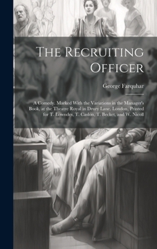 Hardcover The Recruiting Officer; a Comedy. Marked With the Variations in the Manager's Book, at the Theatre Royal in Drury Lane, London, Printed for T. Lowndes Book