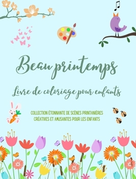 Beau printemps: Livre de coloriage pour enfants Des dessins adorables avec des fleurs, des animaux et plus encore: Collection étonnante de scènes ... et amusantes pour enfants (French Edition)