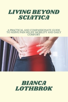 Paperback Living Beyond Sciatica: A Practical and Compassionate Guide to Nerve Pain Relief Mobility and Daily Comfort Book