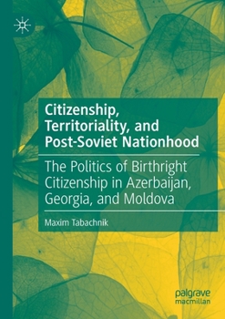 Paperback Citizenship, Territoriality, and Post-Soviet Nationhood: The Politics of Birthright Citizenship in Azerbaijan, Georgia, and Moldova Book