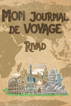 Mon Journal de Voyage Riyad: 6x9 Carnet de voyage I Journal de voyage avec instructions, Checklists et Bucketlists, cadeau parfait pour votre s�jour en Riyad et pour chaque voyageur.