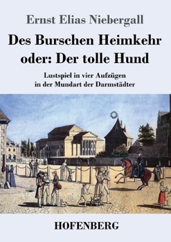 Des Burschen Heimkehr oder Der tolle Hund: Lustspiel in vier Aufzügen in der Mundart der Darmstädter (German Edition)