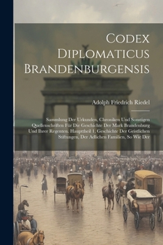 Paperback Codex Diplomaticus Brandenburgensis: Sammlung Der Urkunden, Chroniken Und Sonstigen Quellenschriften Für Die Geschichte Der Mark Brandenburg Und Ihrer Book