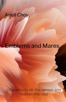 Emblems and Mares: 50 poems to stir the senses and hearken the soul