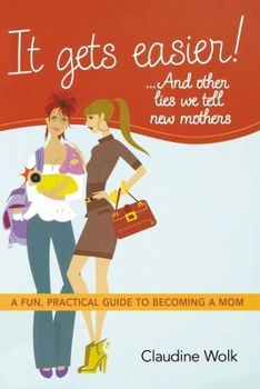 Paperback It Gets Easier! . . . and Other Lies We Tell New Mothers: A Fun, Practical Guide to Becoming a Mom Book