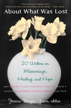 Paperback About What Was Lost: Twenty Writers on Miscarriage, Healing, and Hope Book