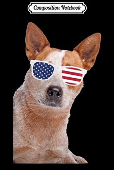Composition Notebook: Australian Cattle Dog Wearing Sunglasses 4th Of July  Journal/Notebook Blank Lined Ruled 6x9 100 Pages