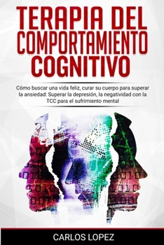 Paperback Terapia del Comportamiento Cognitivo: Cómo buscar una vida feliz, curar su cuerpo para superar la ansiedad: Superar la depresión, la negatividad con l [Spanish] Book