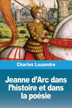 Paperback Jeanne d'Arc dans l'histoire et dans la poésie [French] Book