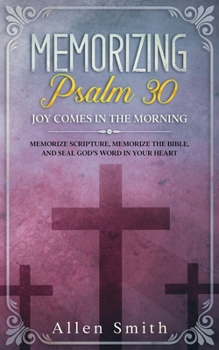 Paperback Memorizing Psalm 30 - Joy Comes In The Morning: Memorize Scripture, Memorize the Bible, and Seal God's Word in Your Heart Book