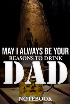 Paperback May I Always Be Your Reasons to Drink Dad Notebook Book